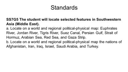 Standards SS7G5 The student will locate selected features in Southwestern Asia (Middle East). a. Locate on a world and regional political-physical map: