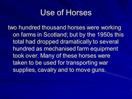 Use of Horses two hundred thousand horses were working on farms in Scotland; but by the 1950s this total had dropped dramatically to several hundred as.