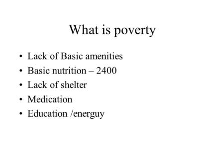 What is poverty Lack of Basic amenities Basic nutrition – 2400 Lack of shelter Medication Education /energuy.