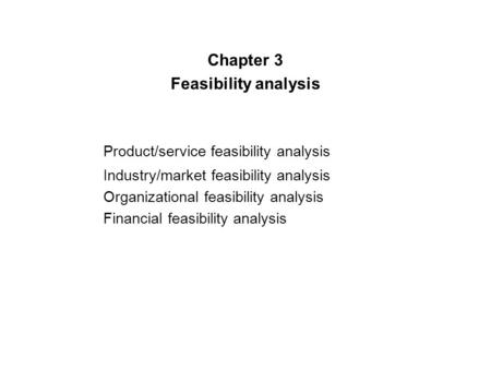 Chapter 3 Feasibility analysis Product/service feasibility analysis Industry/market feasibility analysis Organizational feasibility analysis Financial.