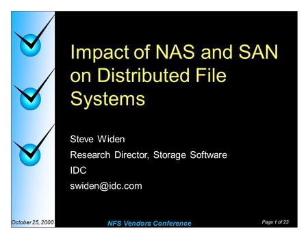 Page 1 of 23 NFS Vendors Conference October 25, 2000 Impact of NAS and SAN on Distributed File Systems Steve Widen Research Director, Storage Software.