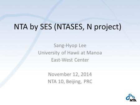 NTA by SES (NTASES, N project) Sang-Hyop Lee University of Hawii at Manoa East-West Center November 12, 2014 NTA 10, Beijing, PRC.