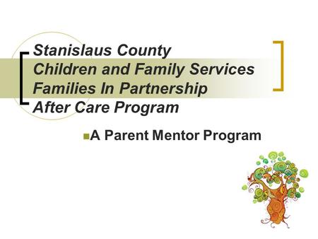 Stanislaus County Children and Family Services Families In Partnership After Care Program A Parent Mentor Program.