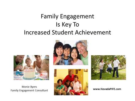 Family Engagement Is Key To Increased Student Achievement www.NevadaPIFE.com Monie Byers Family Engagement Consultant.