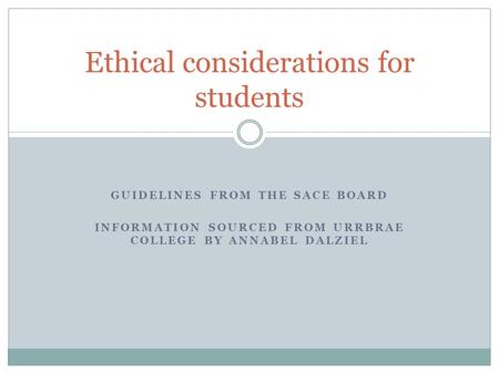 GUIDELINES FROM THE SACE BOARD INFORMATION SOURCED FROM URRBRAE COLLEGE BY ANNABEL DALZIEL Ethical considerations for students.