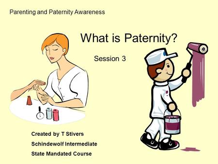 Parenting and Paternity Awareness Session 3 Created by T Stivers Schindewolf Intermediate State Mandated Course What is Paternity?