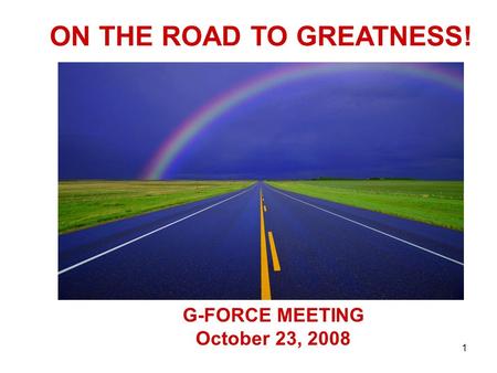 1 G-FORCE MEETING October 23, 2008 ON THE ROAD TO GREATNESS!