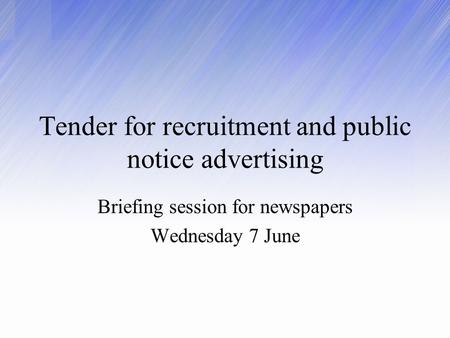 Tender for recruitment and public notice advertising Briefing session for newspapers Wednesday 7 June.