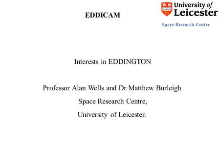 Space Research Centre EDDICAM Interests in EDDINGTON Professor Alan Wells and Dr Matthew Burleigh Space Research Centre, University of Leicester.