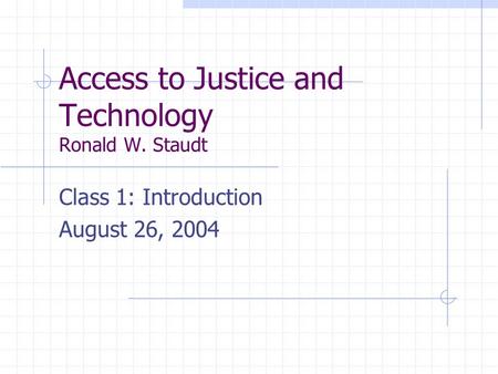 Access to Justice and Technology Ronald W. Staudt Class 1: Introduction August 26, 2004.