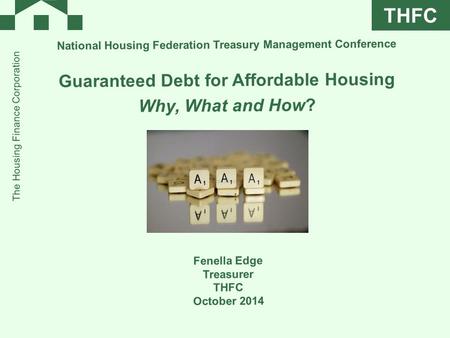 THFC The Housing Finance Corporation National Housing Federation Treasury Management Conference Guaranteed Debt for Affordable Housing Why, What and How?