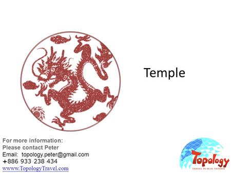 Temple For more information: Please contact Peter   +886 933 238 434 wwww.TopologyTravel.com wwww.TopologyTravel.com.