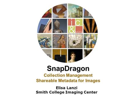 SnapDragon Collection Management Shareable Metadata for Images Elisa Lanzi Smith College Imaging Center.