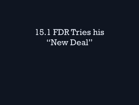 15.1 FDR Tries his “New Deal”. The Hundred Days FDR won the 1932 election against Hoover – FDR promised to help people more & try new ideas, he was a.