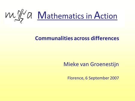 M athematics in A ction Communalities across differences Mieke van Groenestijn Florence, 6 September 2007.