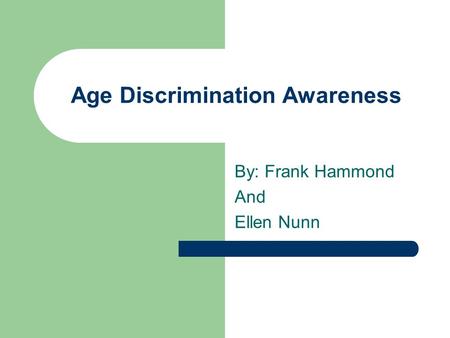 Age Discrimination Awareness By: Frank Hammond And Ellen Nunn.