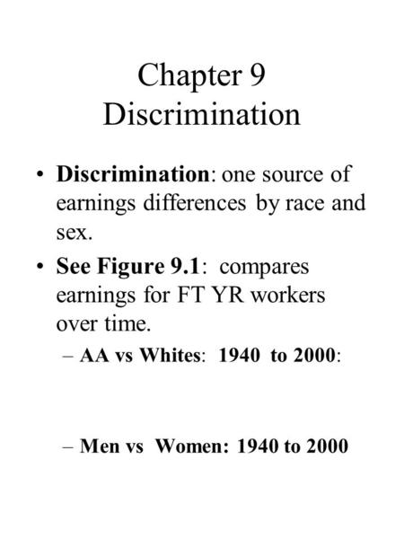 Chapter 9 Discrimination Discrimination: one source of earnings differences by race and sex. See Figure 9.1: compares earnings for FT YR workers over time.