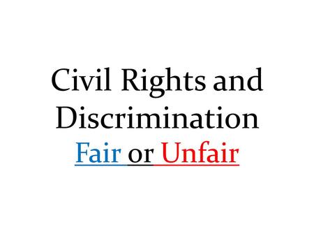 Civil Rights and Discrimination Fair or Unfair. Discrimination The unjust or prejudicial treatment of different people or things, especially on the grounds.