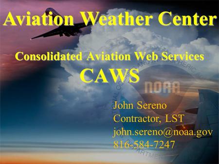 Consolidated Aviation Web Services CAWS Aviation Weather Center John Sereno Contractor, LST 816-584-7247.