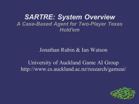 SARTRE: System Overview A Case-Based Agent for Two-Player Texas Hold'em Jonathan Rubin & Ian Watson University of Auckland Game AI Group