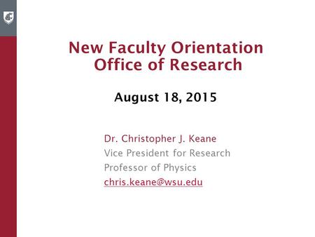 New Faculty Orientation Office of Research August 18, 2015 Dr. Christopher J. Keane Vice President for Research Professor of Physics