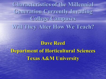 Characteristics of the Millennial Generation Currently Invading College Campuses Will They Alter How We Teach? Dave Reed Department of Horticultural Sciences.