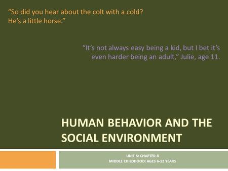 HUMAN BEHAVIOR AND THE SOCIAL ENVIRONMENT UNIT 5: CHAPTER 8 MIDDLE CHILDHOOD: AGES 6-12 YEARS “So did you hear about the colt with a cold? He’s a little.