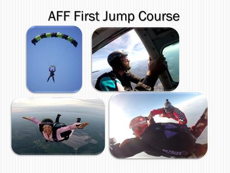 AFF First Jump Course. Introductions 2 Your name What do you do during the week? Have you skydived before? Why do you want to get certified?