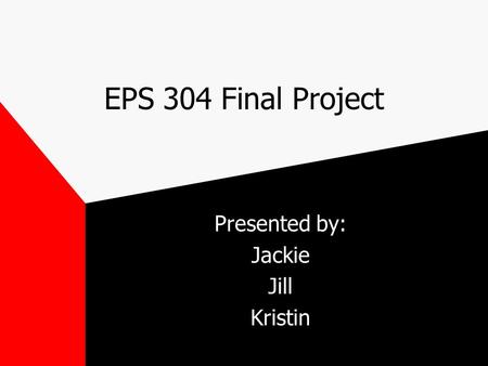 EPS 304 Final Project Presented by: Jackie Jill Kristin.