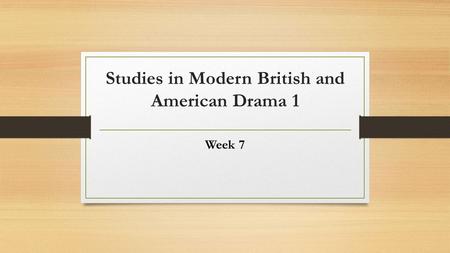 Studies in Modern British and American Drama 1 Week 7.