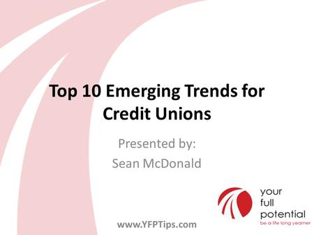 Top 10 Emerging Trends for Credit Unions Presented by: Sean McDonald www.YFPTips.com.