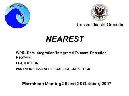 NEAREST WP5.- Data Integration/ Integrated Tsunami Detection Network: LEADER: UGR PARTNERS INVOLVED: FCCUL, IM, CNRST, UGR Marrakech Meeting 25 and 26.