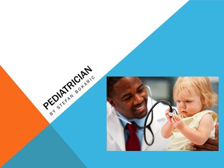 PEDIATRICIAN BY STEFAN BOKARIC. WHAT THEY DO Sees your child many times from ages 2 to 5 After 5, your pediatrician will see your child once a year They.