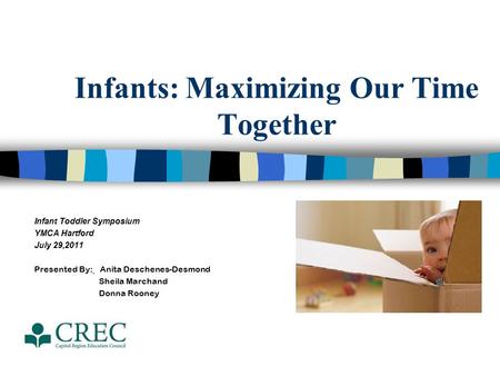 Infants: Maximizing Our Time Together Infant Toddler Symposium YMCA Hartford July 29,2011 Presented By: Anita Deschenes-Desmond Sheila Marchand Donna Rooney.