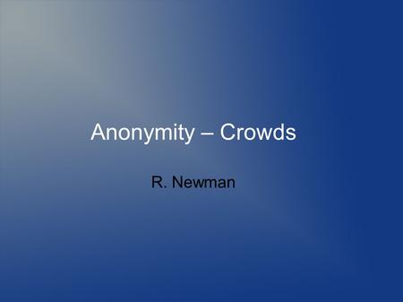 Anonymity – Crowds R. Newman. Topics Defining anonymity Need for anonymity Defining privacy Threats to anonymity and privacy Mechanisms to provide anonymity.