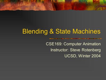 Blending & State Machines CSE169: Computer Animation Instructor: Steve Rotenberg UCSD, Winter 2004.