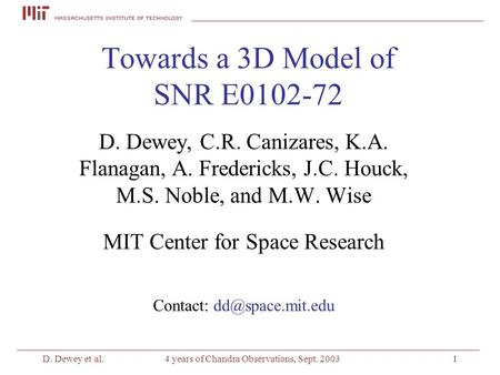 D. Dewey et al.4 years of Chandra Observations, Sept. 20031 Towards a 3D Model of SNR E0102-72 D. Dewey, C.R. Canizares, K.A. Flanagan, A. Fredericks,