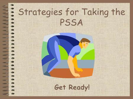 Strategies for Taking the PSSA Get Ready!. Are you READY for the PSSA? R  rest, get plenty of sleep E  eat a healthy breakfast, lunch, and dinner A.