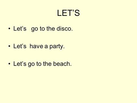 LET’S Let’s go to the disco. Let’s have a party. Let’s go to the beach.