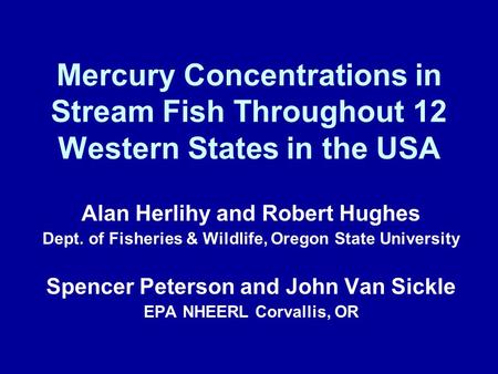 Mercury Concentrations in Stream Fish Throughout 12 Western States in the USA Alan Herlihy and Robert Hughes Dept. of Fisheries & Wildlife, Oregon State.