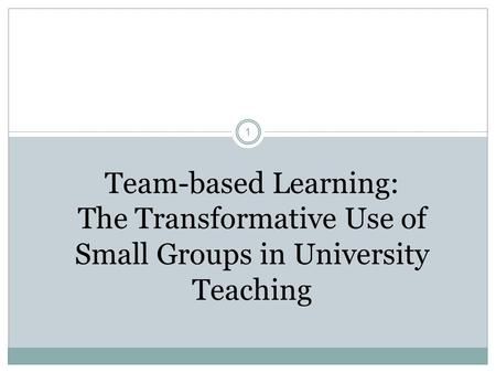 Team-based Learning: The Transformative Use of Small Groups in University Teaching 1.