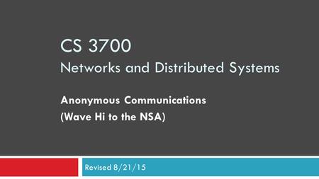 CS 3700 Networks and Distributed Systems Anonymous Communications (Wave Hi to the NSA) Revised 8/21/15.