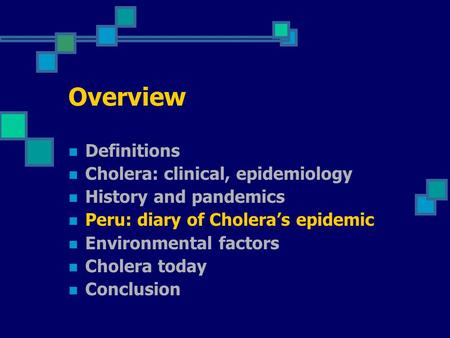 Overview Definitions Cholera: clinical, epidemiology History and pandemics Peru: diary of Cholera’s epidemic Environmental factors Cholera today Conclusion.