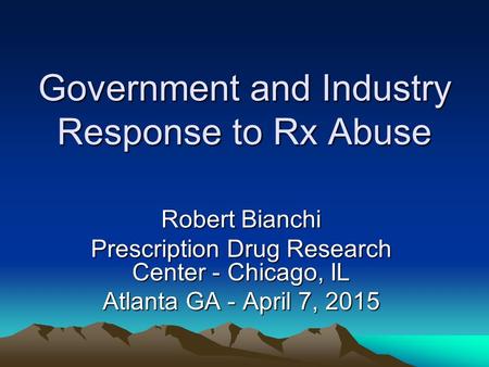 Government and Industry Response to Rx Abuse Robert Bianchi Prescription Drug Research Center - Chicago, IL Atlanta GA - April 7, 2015.