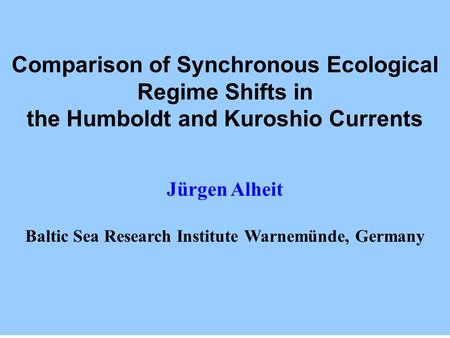 Comparison of Synchronous Ecological Regime Shifts in the Humboldt and Kuroshio Currents Jürgen Alheit Baltic Sea Research Institute Warnemünde, Germany.