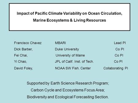 Impact of Pacific Climate Variability on Ocean Circulation, Marine Ecosystems & Living Resources Francisco Chavez MBARI Lead PI Dick Barber, Duke University.