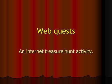 Web quests An internet treasure hunt activity.. What is a Webquest? an internet activity which lets you create something useful for your students while.