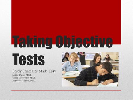 Taking Objective Tests Study Strategies Made Easy Leslie Davis, M.Ed. Sandi Sirotowitz, M.Ed. Harvey C. Parker, Ph.D.