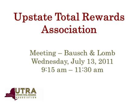 Upstate Total Rewards Association Meeting – Bausch & Lomb Wednesday, July 13, 2011 9:15 am – 11:30 am.