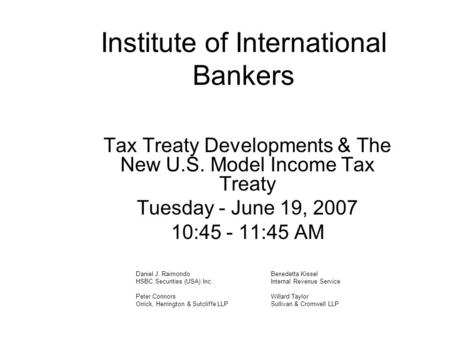 Institute of International Bankers Tax Treaty Developments & The New U.S. Model Income Tax Treaty Tuesday - June 19, 2007 10:45 - 11:45 AM Daniel J. RaimondoBenedetta.